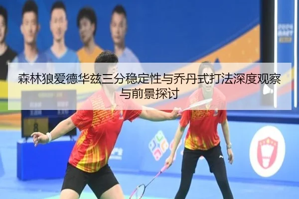 森林狼爱德华兹三分稳定性与乔丹式打法深度观察与前景探讨