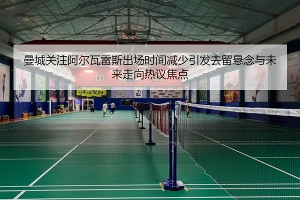 曼城关注阿尔瓦雷斯出场时间减少引发去留悬念与未来走向热议焦点