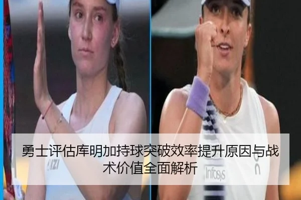 勇士评估库明加持球突破效率提升原因与战术价值全面解析